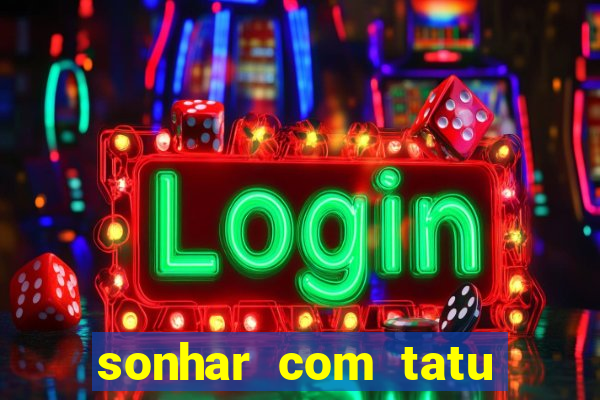 sonhar com tatu jogo do bicho